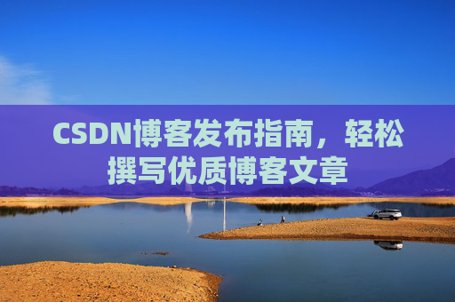 CSDN博客发布指南，轻松撰写优质博客文章