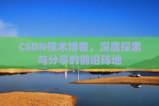 CSDN技术博客，深度探索与分享的前沿阵地